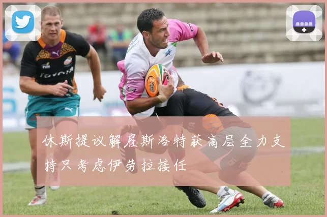 休斯提议解雇斯洛特获高层全力支持只考虑伊劳拉接任