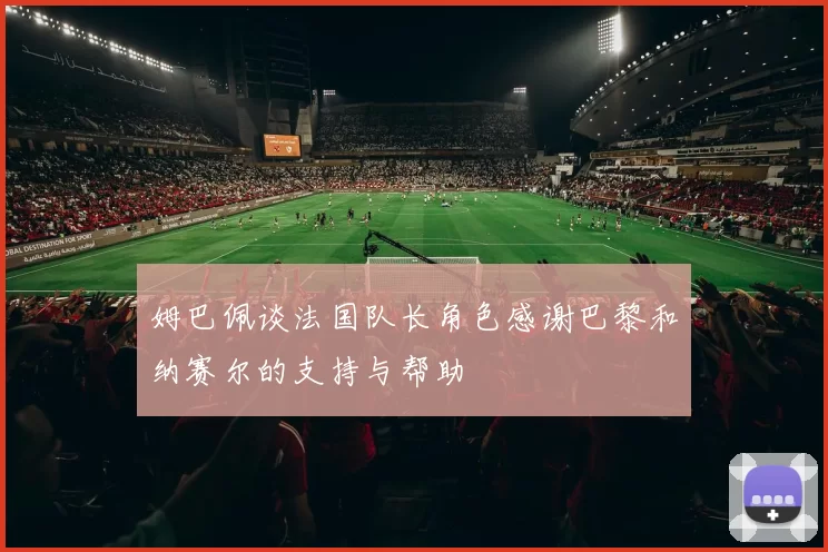 姆巴佩谈法国队长角色感谢巴黎和纳赛尔的支持与帮助