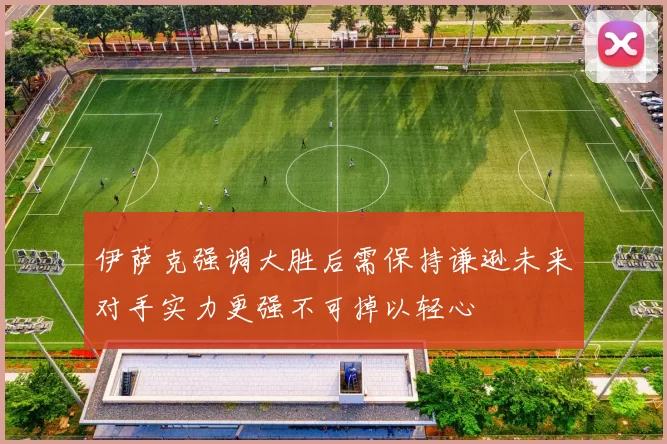 伊萨克强调大胜后需保持谦逊未来对手实力更强不可掉以轻心