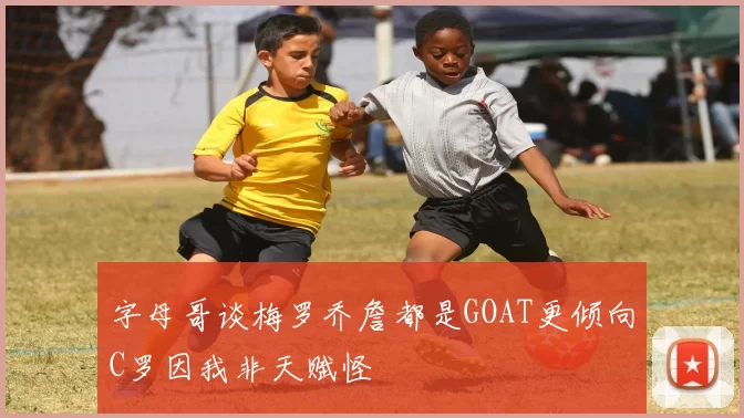 字母哥谈梅罗乔詹都是GOAT更倾向C罗因我非天赋怪